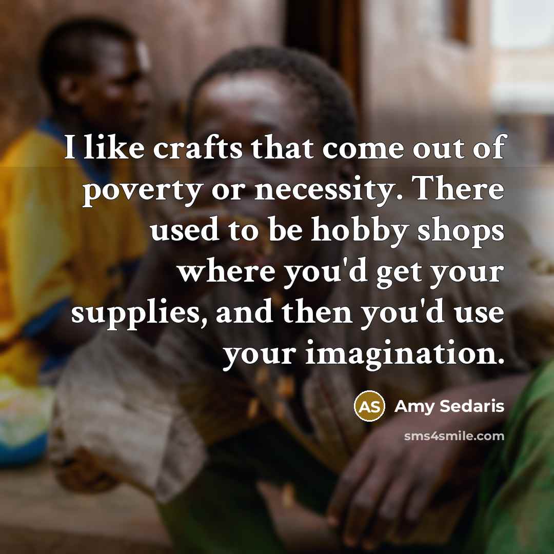“I like crafts that come out of poverty or necessity.…” quote by Amy Sedaris