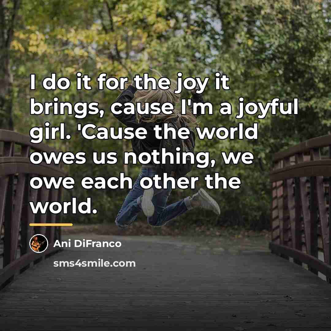 “I do it for the joy it brings, cause I'm…” quote by Ani Difranco