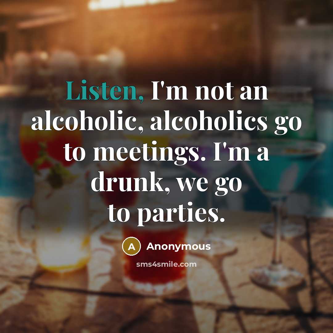 “Listen, I'm not an alcoholic, alcoholics go to meetings. I'm…” quote by Anonymous
