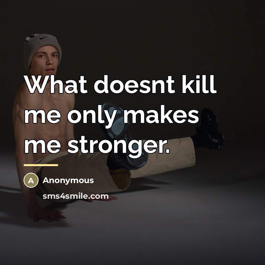 “What doesnt kill me only makes me stronger.…” quote by Anonymous
