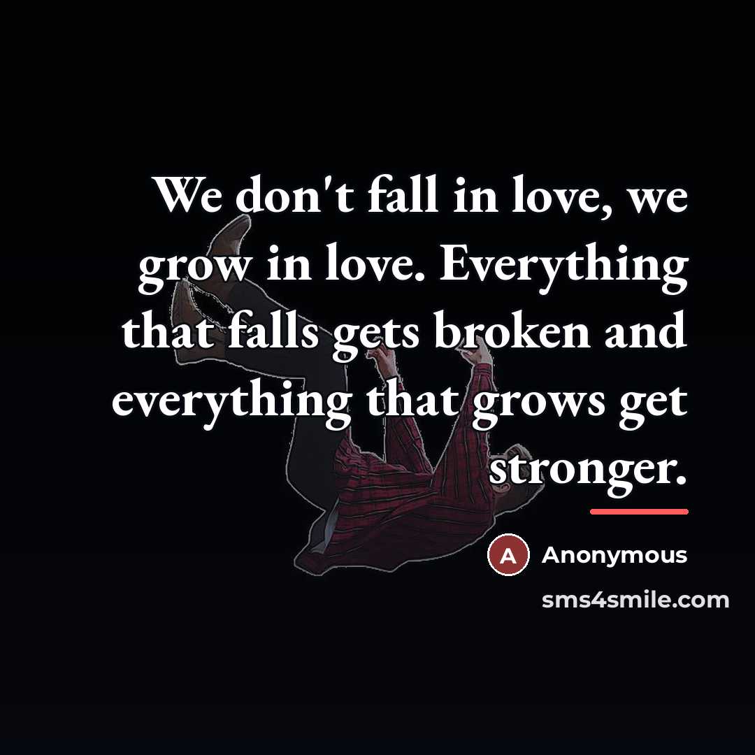 “We don't fall in love, we grow in love. Everything…” quote by Anonymous
