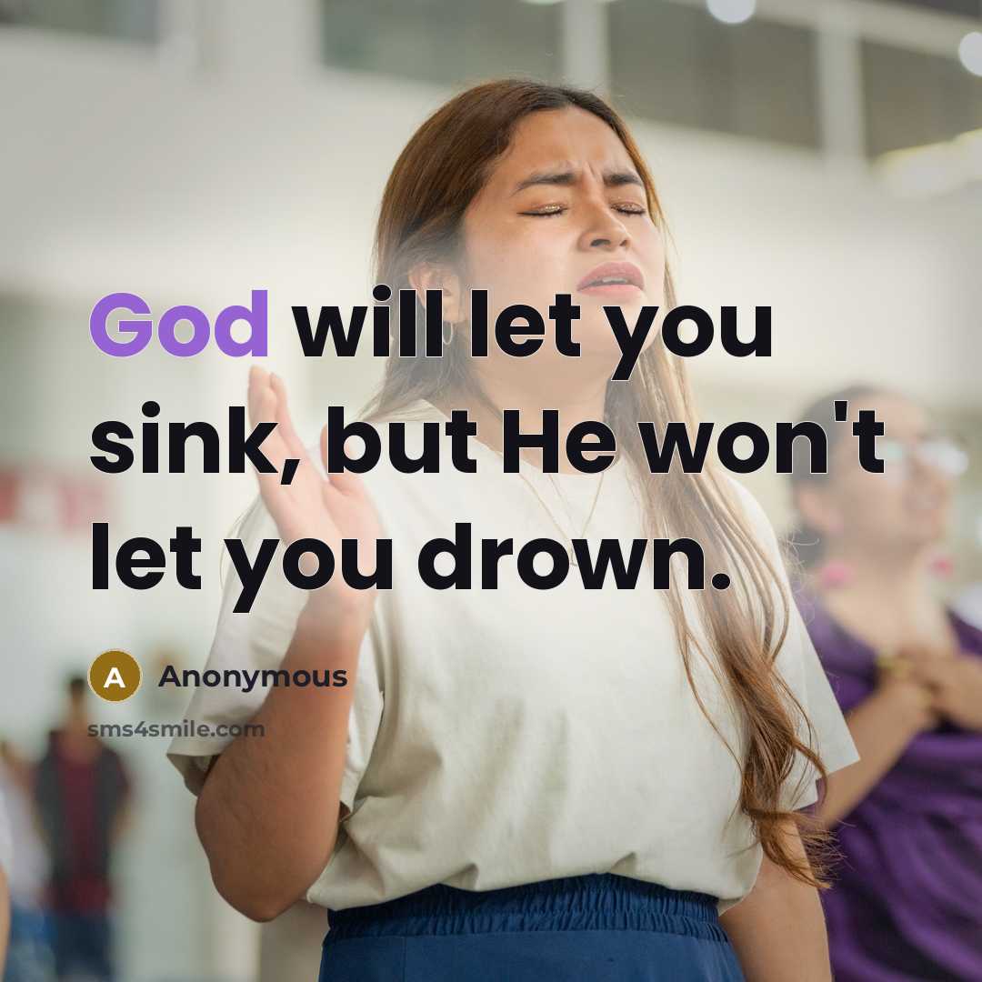 “God will let you sink, but He won't let you drown.” quote by Anonymous