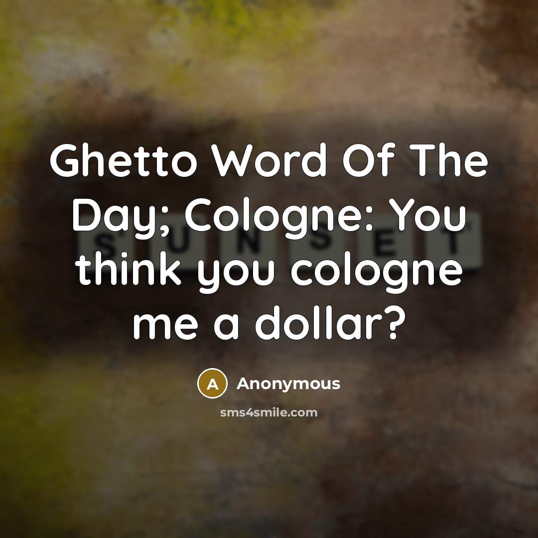 “Ghetto Word Of The Day; Cologne: You think you cologne…” quote by Anonymous