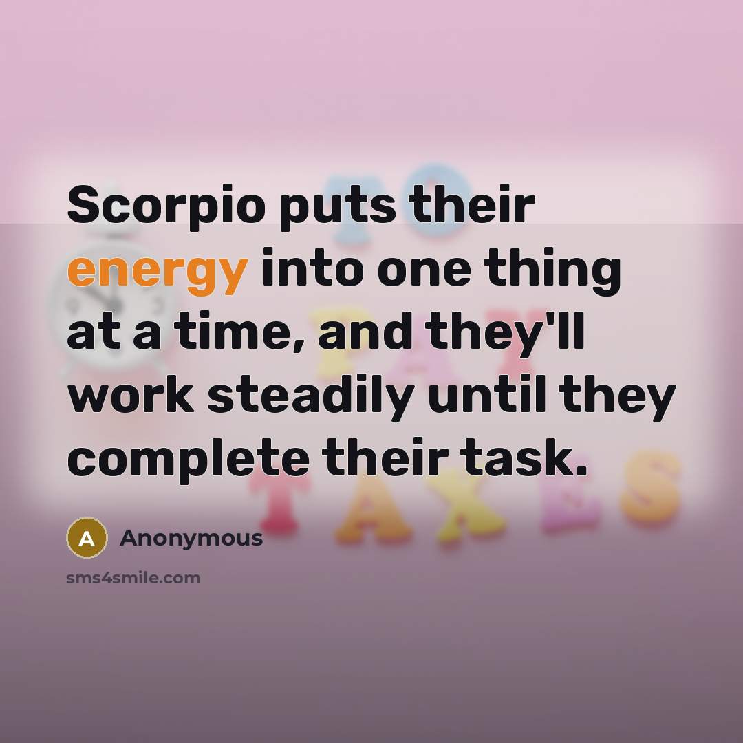 “Scorpio puts their energy into one thing at a time, and they'll work steadily until they complete their task.” quote by Anonymous