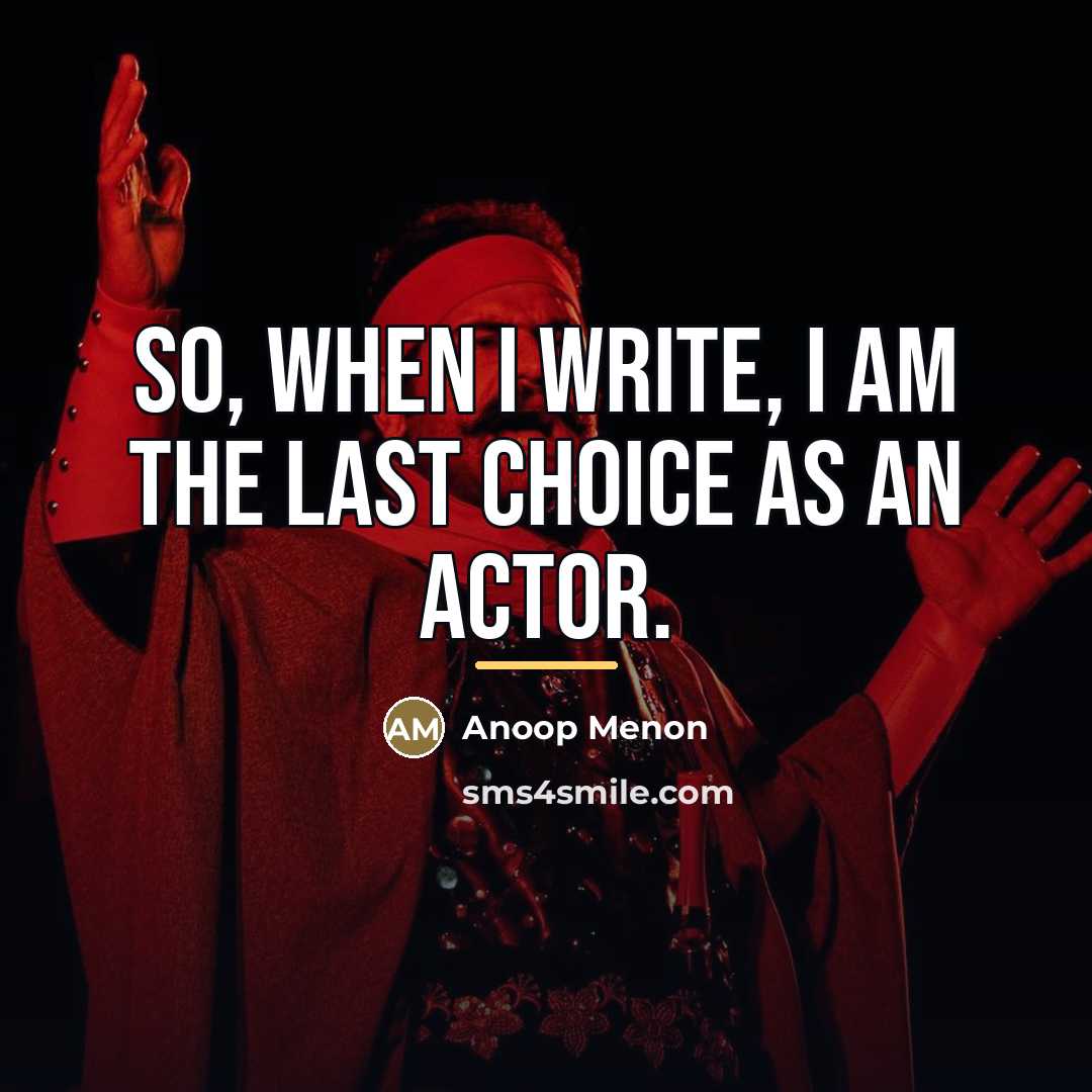“So, when I write, I am the last choice as…” quote by Anoop Menon
