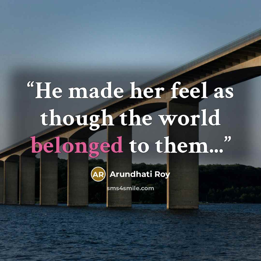 “He made her feel as though the world belonged to them...” quote by Arundhati Roy