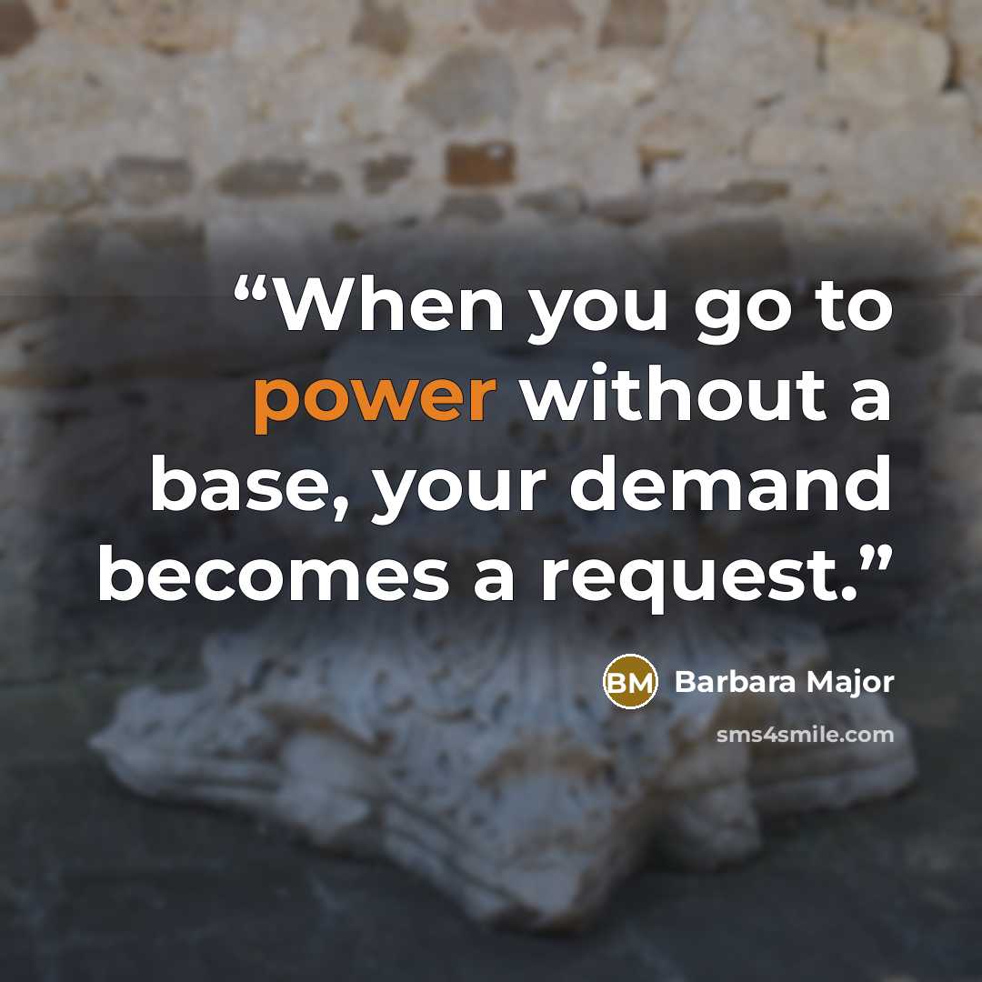 “When you go to power without a base, your demand becomes a request.” quote by Barbara Major