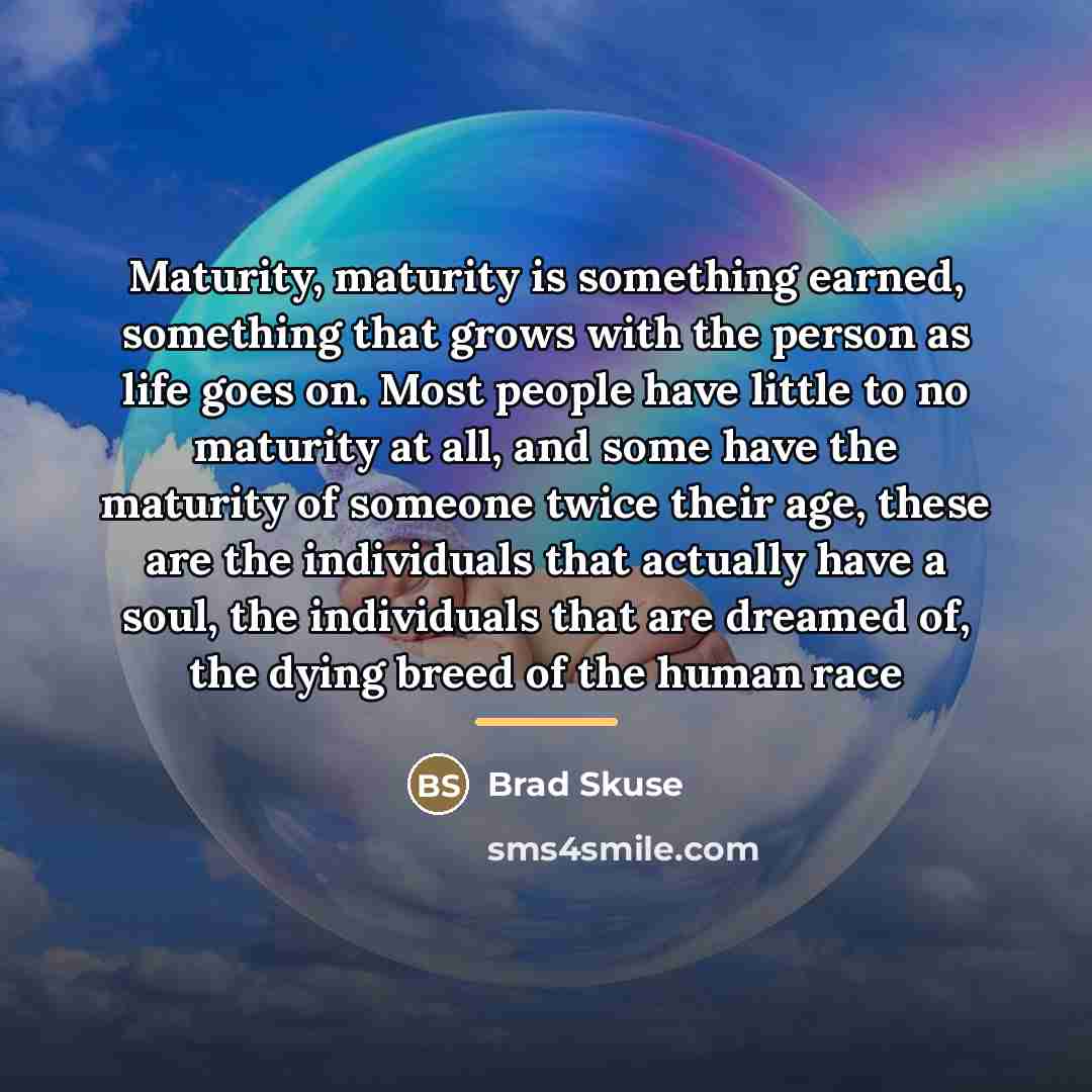 “Maturity, maturity is something earned, something that grows with the…” quote by Brad Skuse