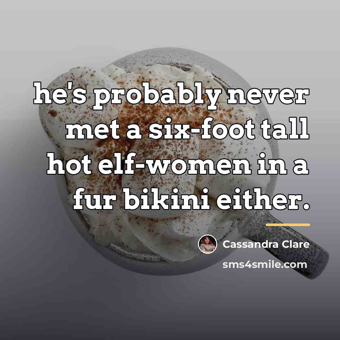“he's probably never met a six-foot tall hot elf-women in…” quote by Cassandra Clare