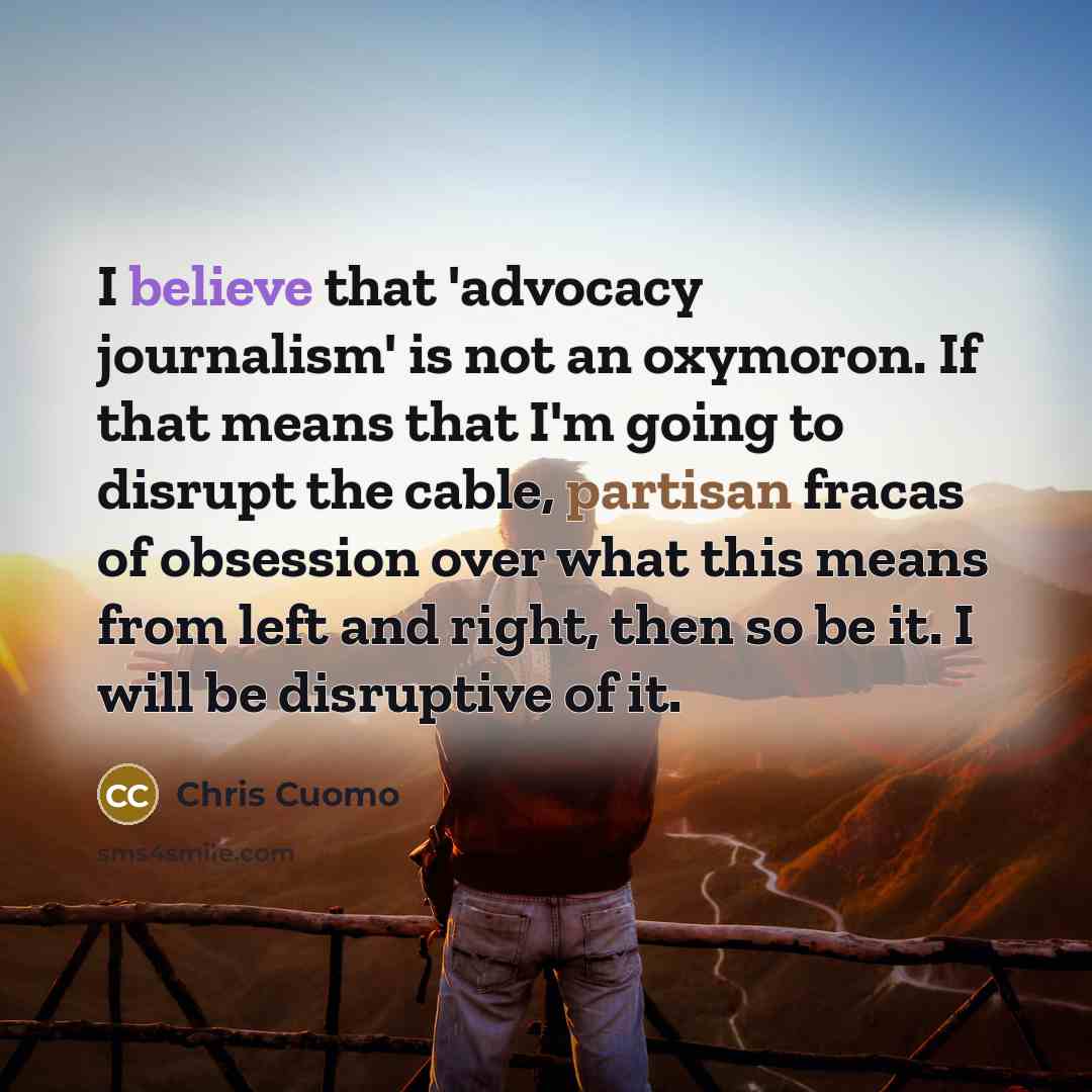 “I believe that 'advocacy journalism' is not an oxymoron. If…” quote by Chris Cuomo