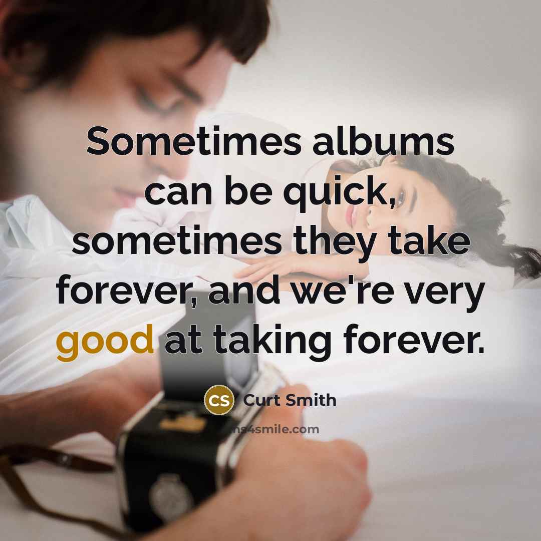 “Sometimes albums can be quick, sometimes they take forever, and…” quote by Curt Smith