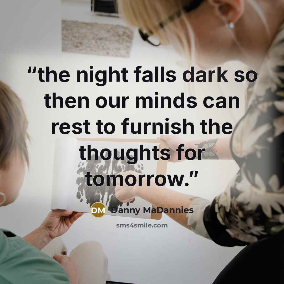 “the night falls dark so then our minds can rest to furnish the thoughts for tomorrow.” quote by Danny MaDannies