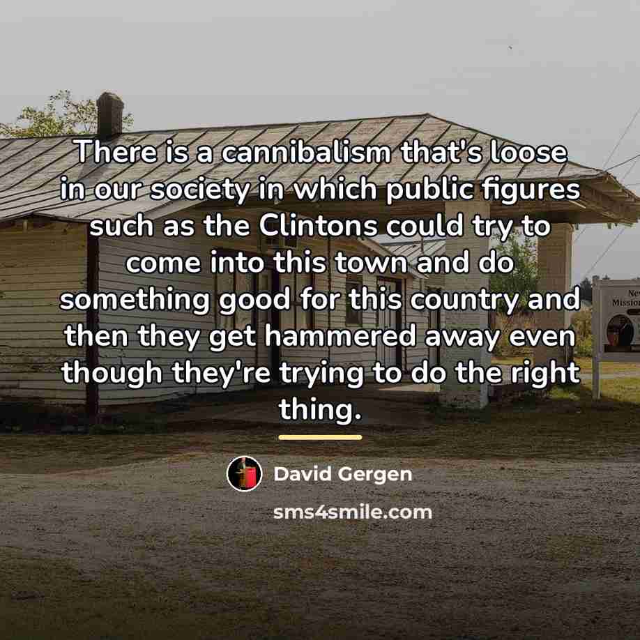 “There is a cannibalism that's loose in our society in…” quote by David Gergen