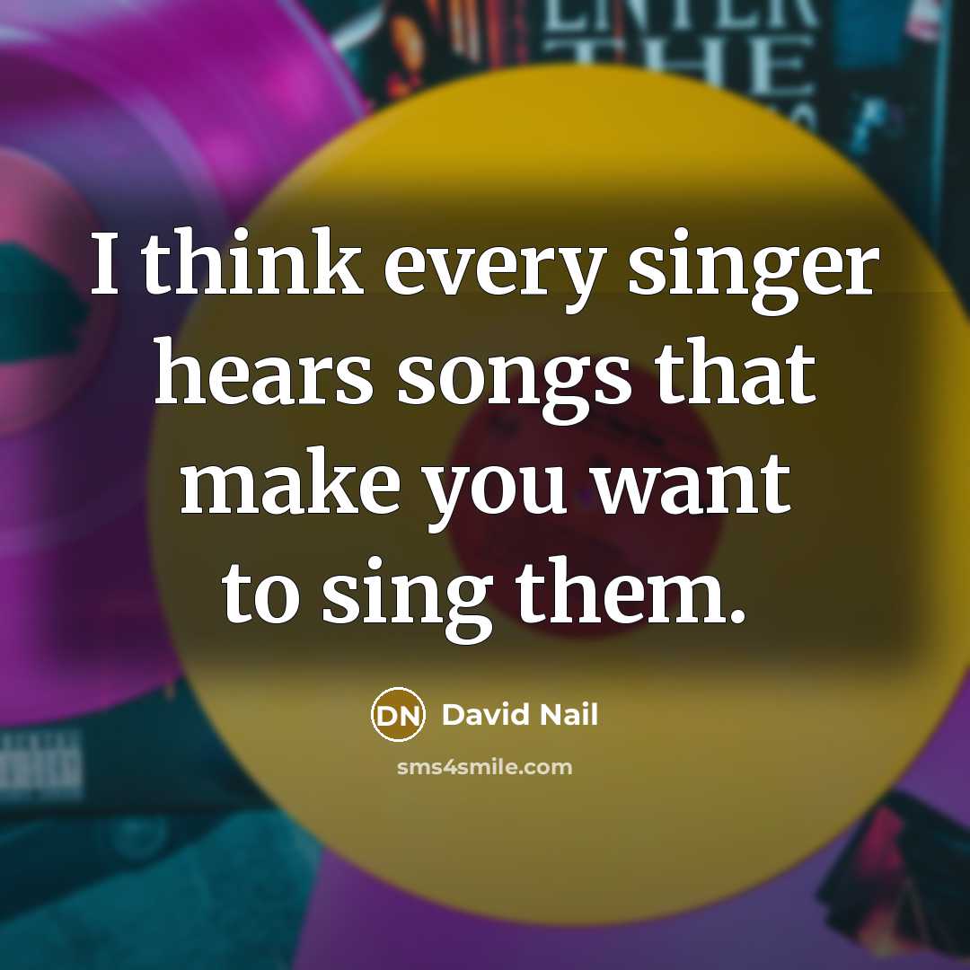 “I think every singer hears songs that make you want…” quote by David Nail