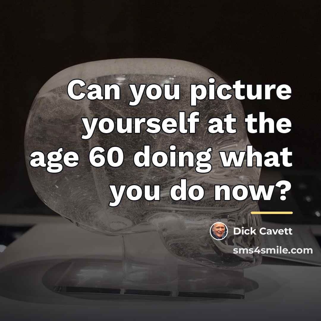 “Can you picture yourself at the age 60 doing what…” quote by Dick Cavett