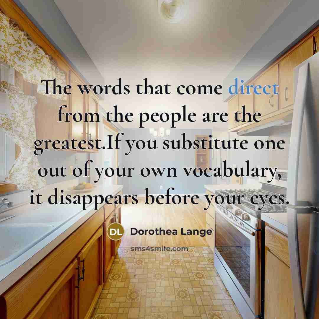 “The words that come direct from the people are the…” quote by Dorothea Lange