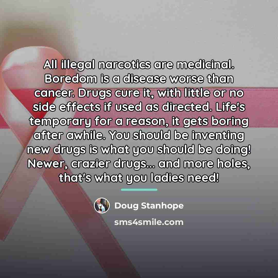 “All illegal narcotics are medicinal. Boredom is a disease worse…” quote by Doug Stanhope
