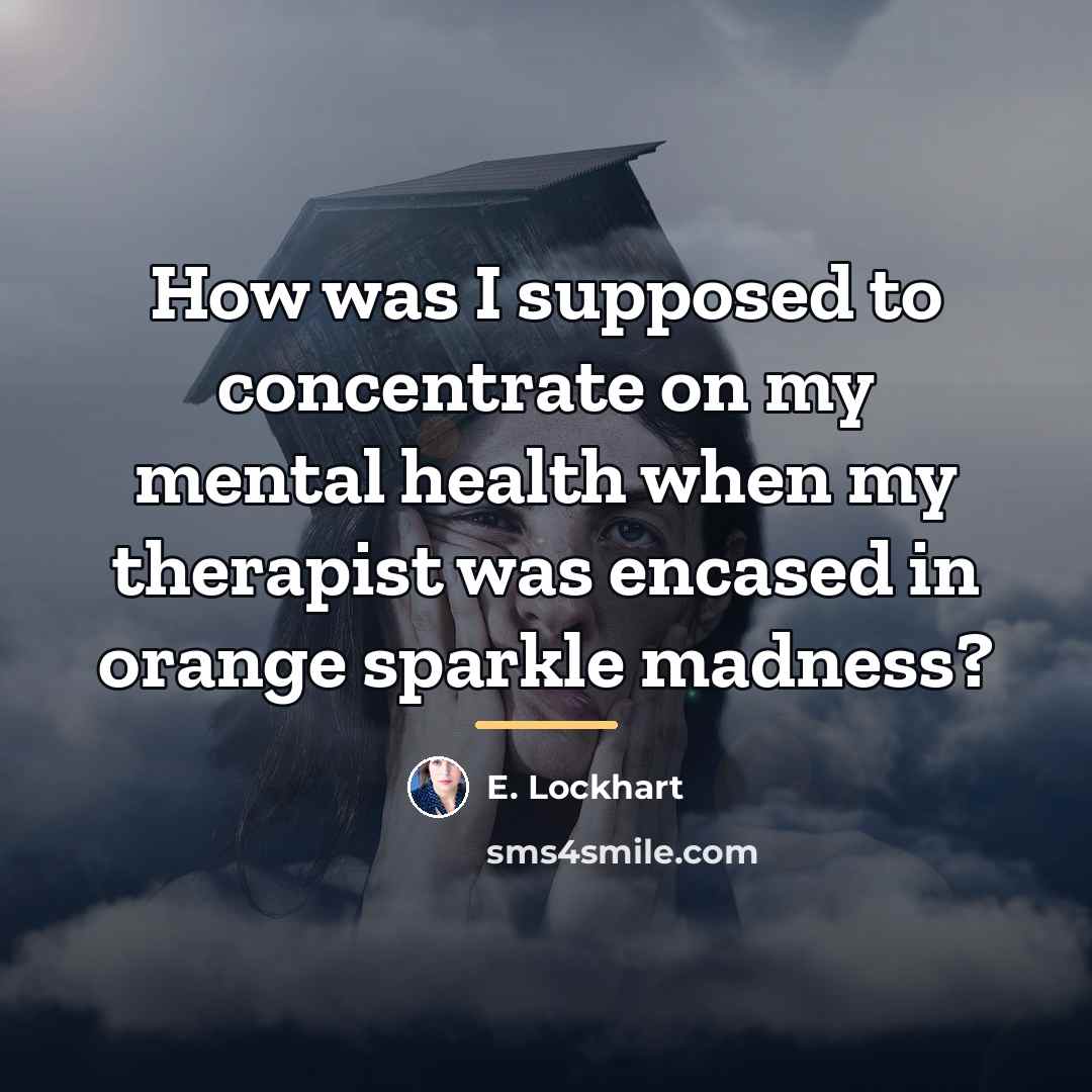 “How was I supposed to concentrate on my mental health…” quote by E. Lockhart