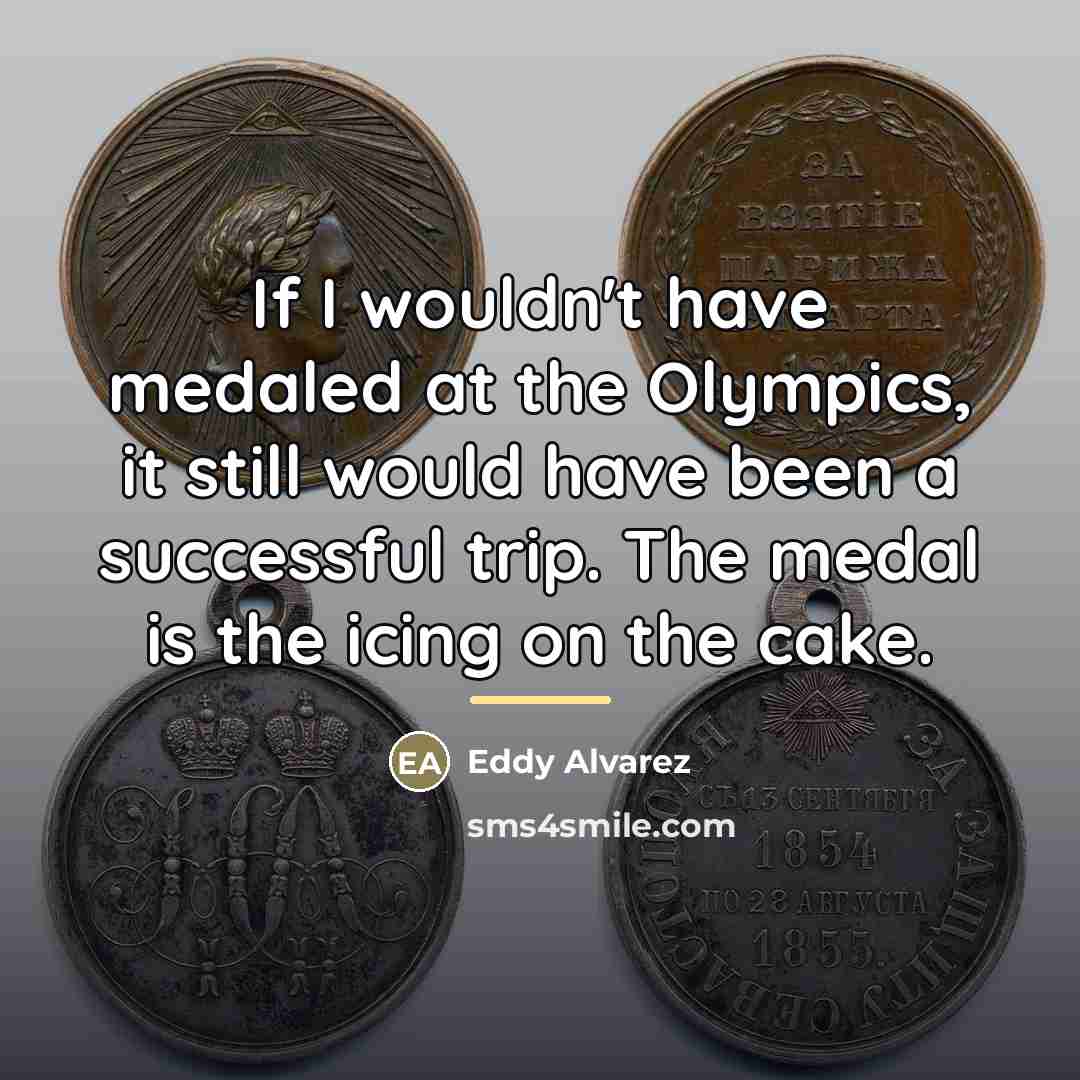 “If I wouldn't have medaled at the Olympics, it still…” quote by Eddy Alvarez