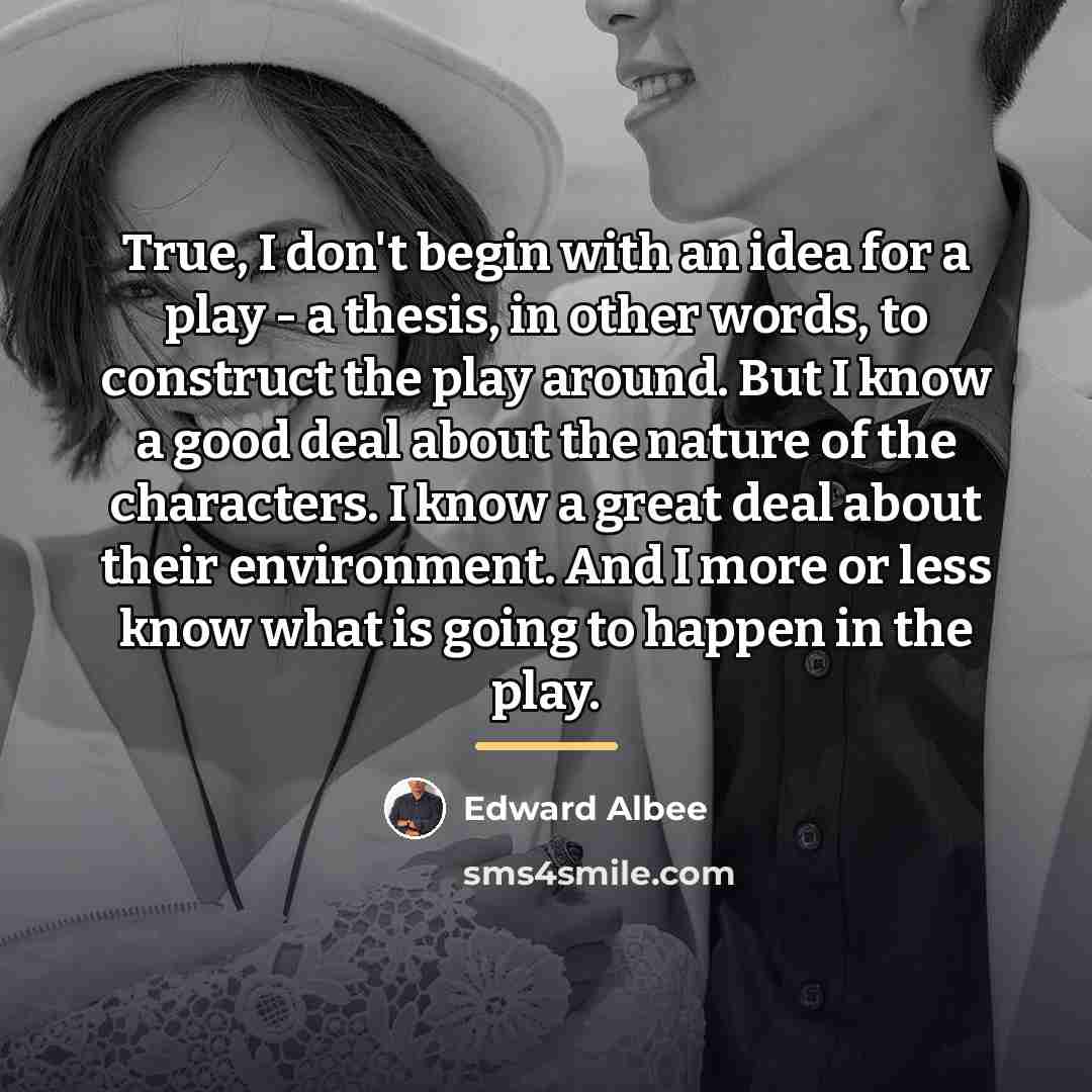 “True, I don't begin with an idea for a play…” quote by Edward Albee