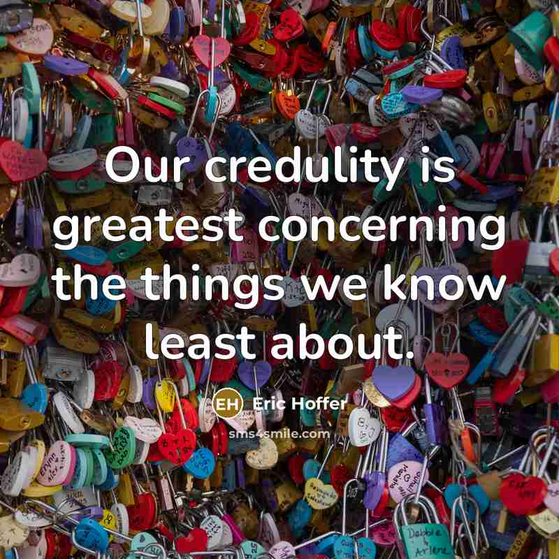 “Our credulity is greatest concerning the things we know least…” quote by Eric Hoffer