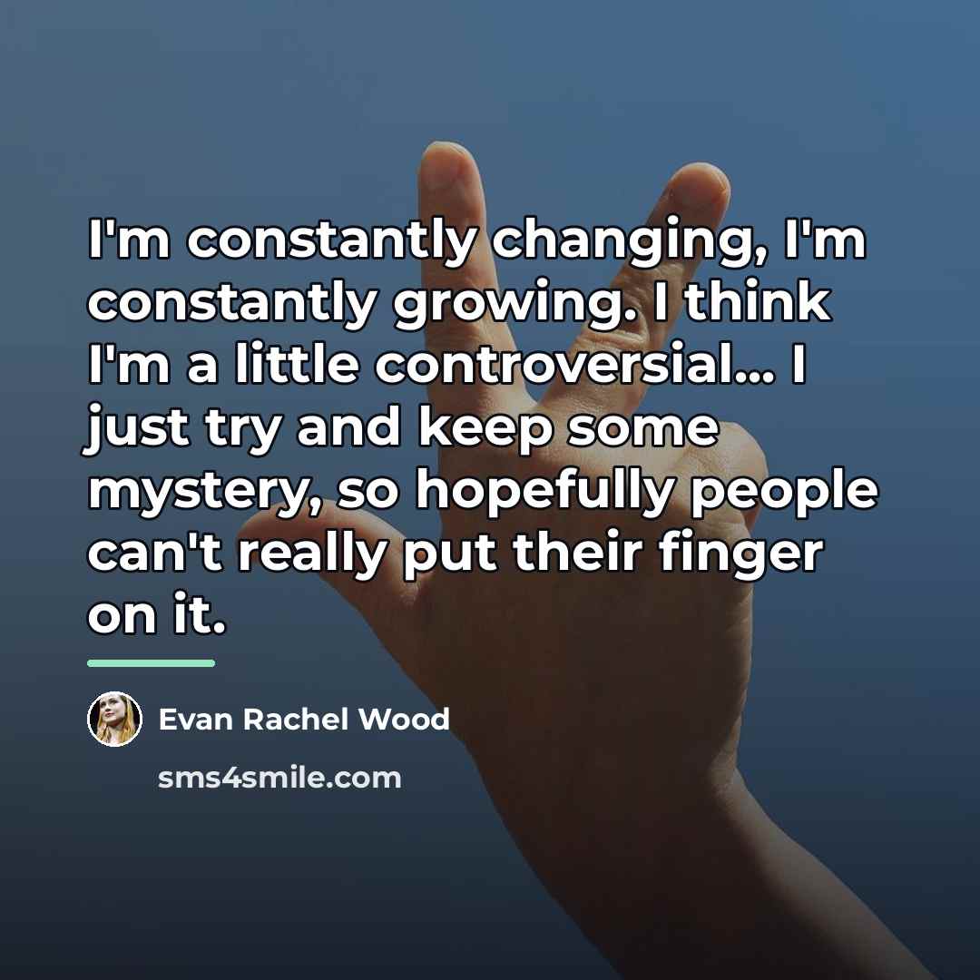 “I'm constantly changing, I'm constantly growing. I think I'm a…” quote by Evan Rachel Wood