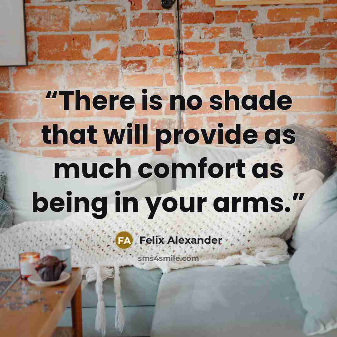 “There is no shade that will provide as much comfort as being in your arms.” quote by Felix Alexander