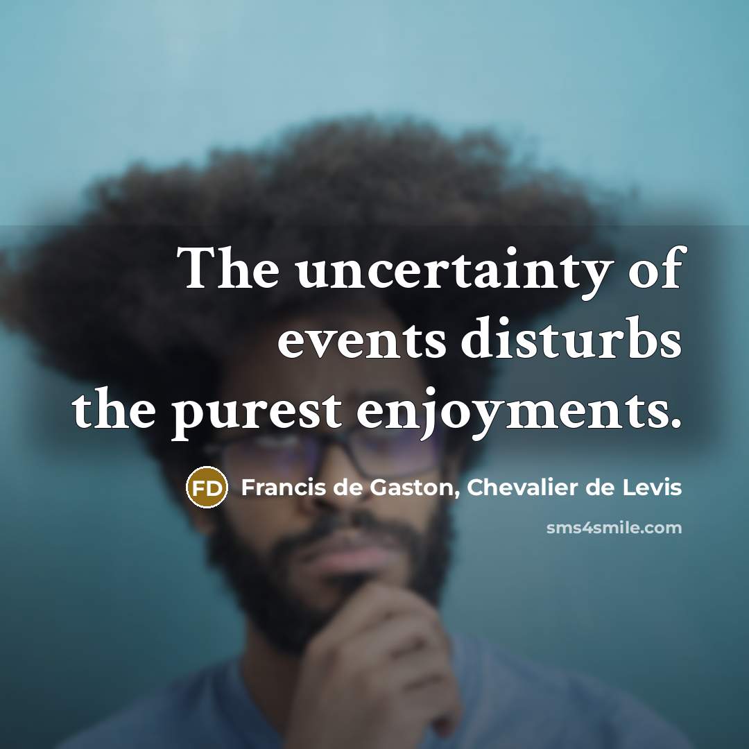 “The uncertainty of events disturbs the purest enjoyments.…” quote by Francis de Gaston, Chevalier de Levis