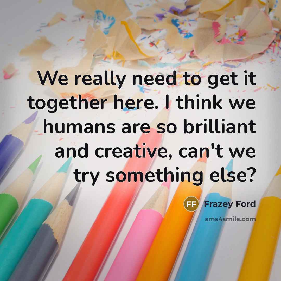 “We really need to get it together here. I think…” quote by Frazey Ford
