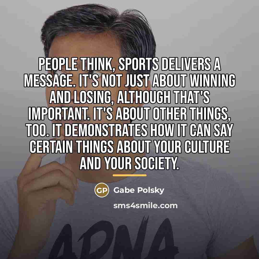 “People think, sports delivers a message. It's not just about…” quote by Gabe Polsky