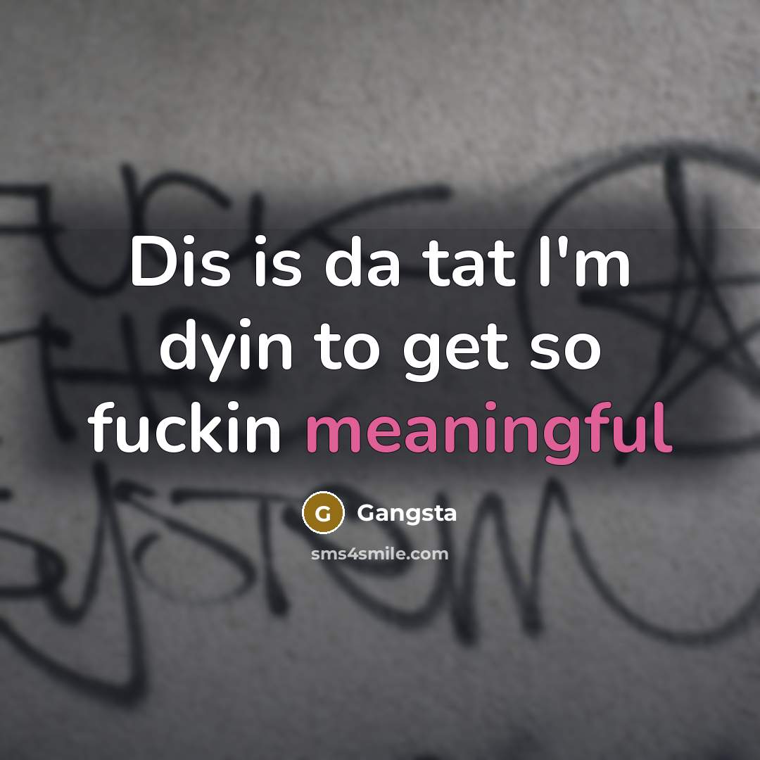 “Dis is da tat I'm dyin to get so fuckin meaningful” quote by Gangsta