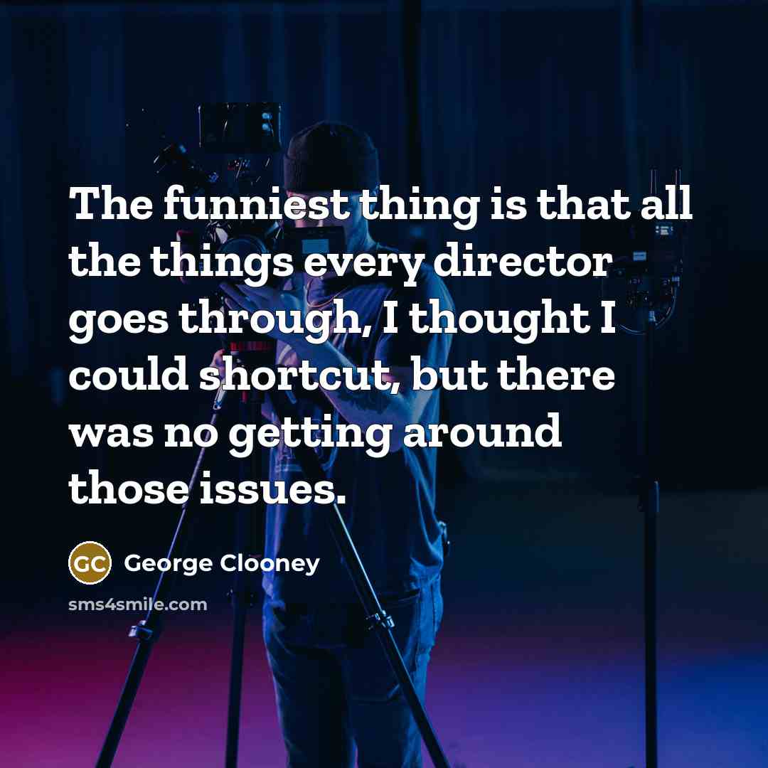 “The funniest thing is that all the things every director…” quote by George Clooney
