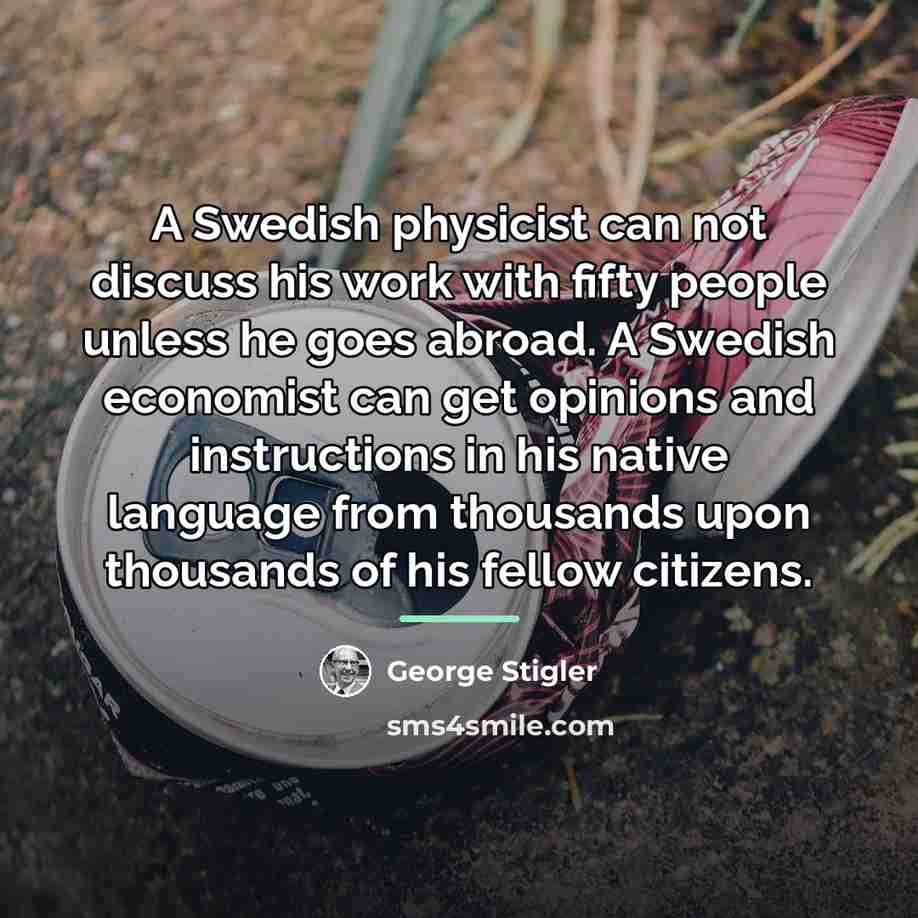 “A Swedish physicist can not discuss his work with fifty…” quote by George Stigler