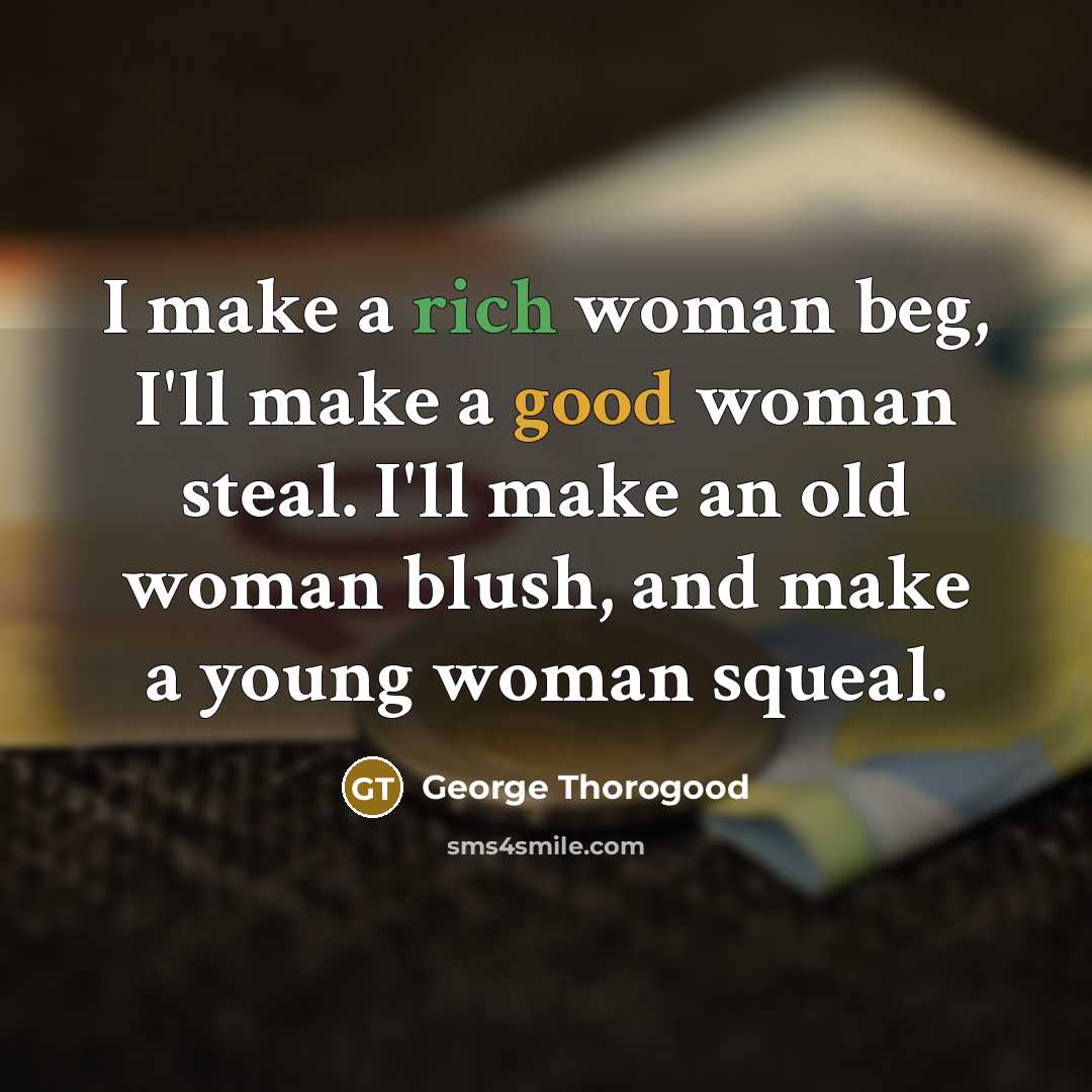 “I make a rich woman beg, I'll make a good…” quote by George Thorogood