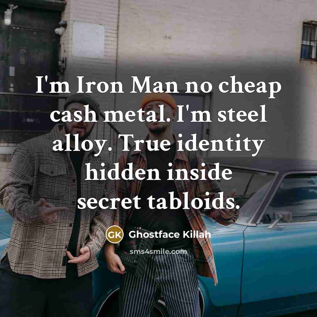 “I'm Iron Man no cheap cash metal. I'm steel alloy. True identity hidden inside secret tabloids.” quote by Ghostface Killah