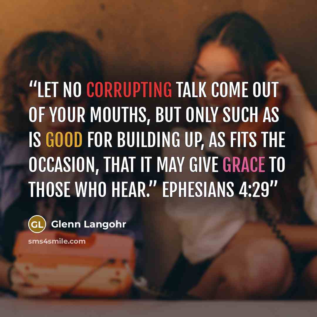 “Let no corrupting talk come out of your mouths, but only such as is good for building up, as fits the occasion, that it may give grace to those who hear.” Ephesians 4:29” quote by Glenn Langohr