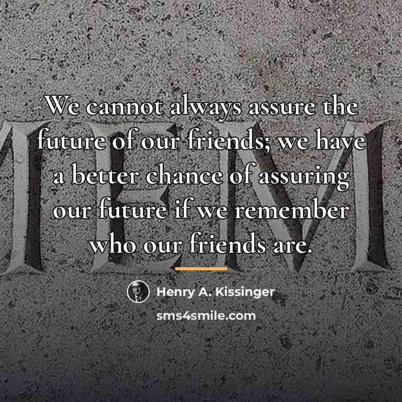 “We cannot always assure the future of our friends; we…” quote by Henry A. Kissinger