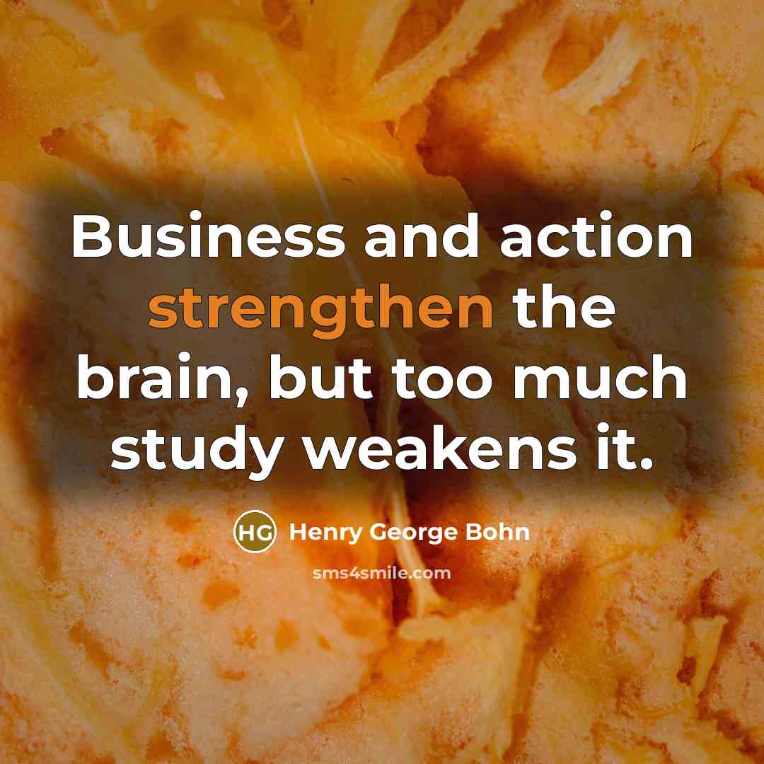 “Business and action strengthen the brain, but too much study…” quote by Henry George Bohn