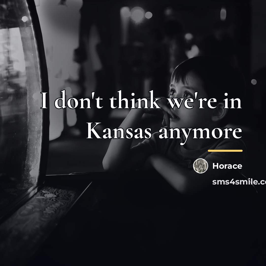 “I don't think we're in Kansas anymore…” quote by Horace