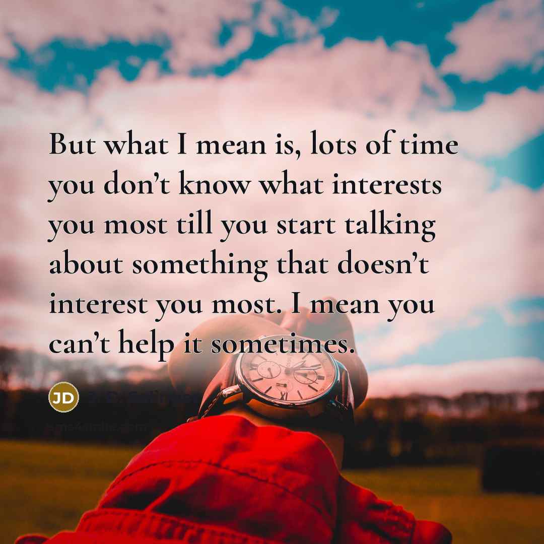“But what I mean is, lots of time you don’t…” quote by J. D. Salinger