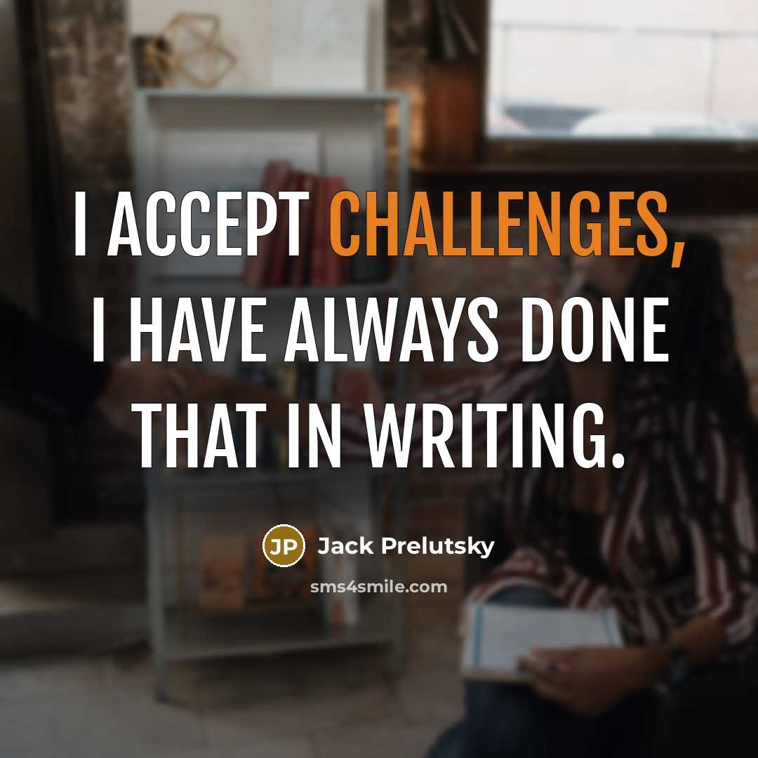 “I accept challenges, I have always done that in writing.” quote by Jack Prelutsky