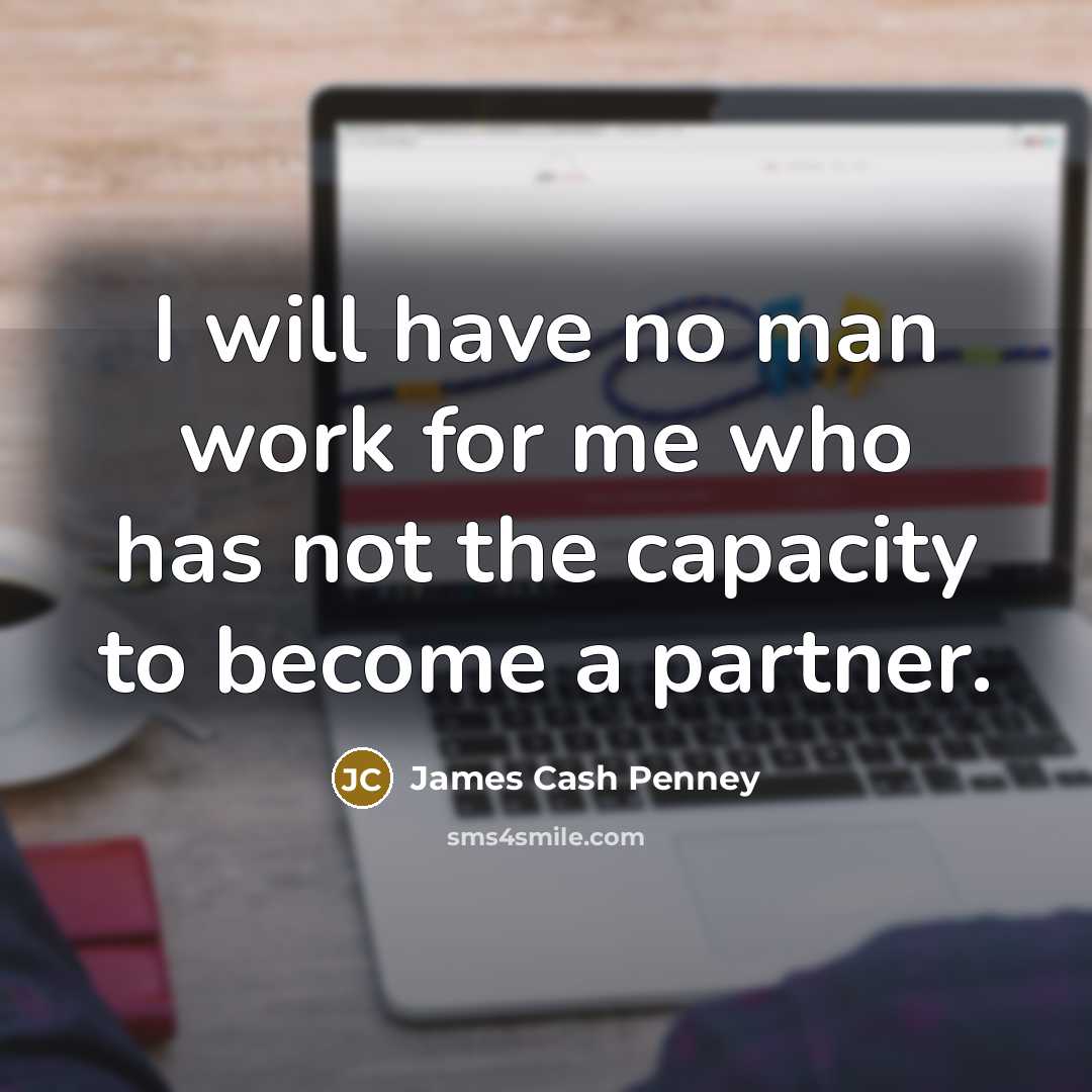 “I will have no man work for me who has…” quote by James Cash Penney