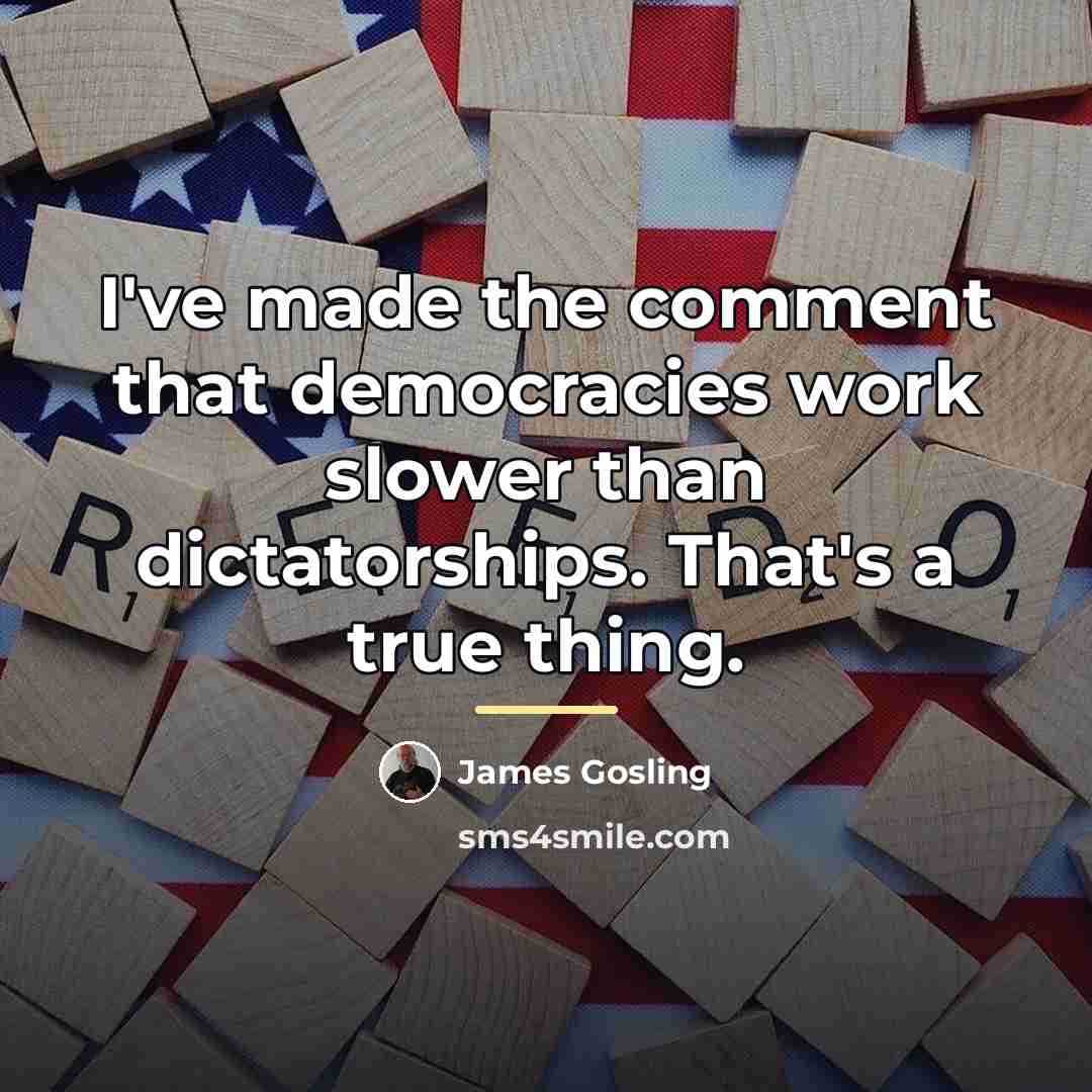 “I've made the comment that democracies work slower than dictatorships.…” quote by James Gosling