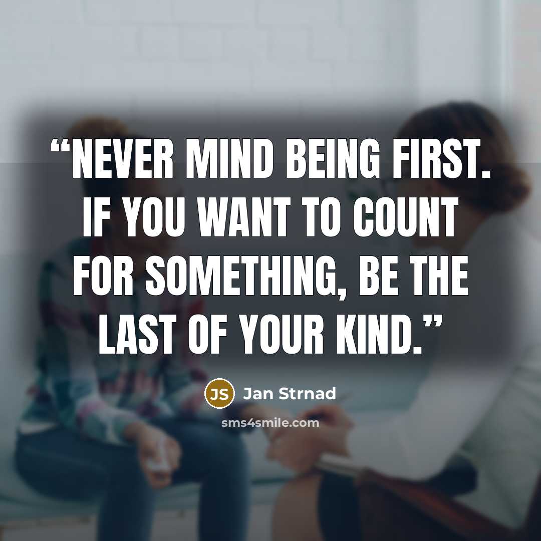 “Never mind being first. If you want to count for something, be the last of your kind.” quote by Jan Strnad