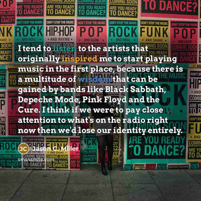 “I tend to listen to the artists that originally inspired…” quote by Jason C. Miller
