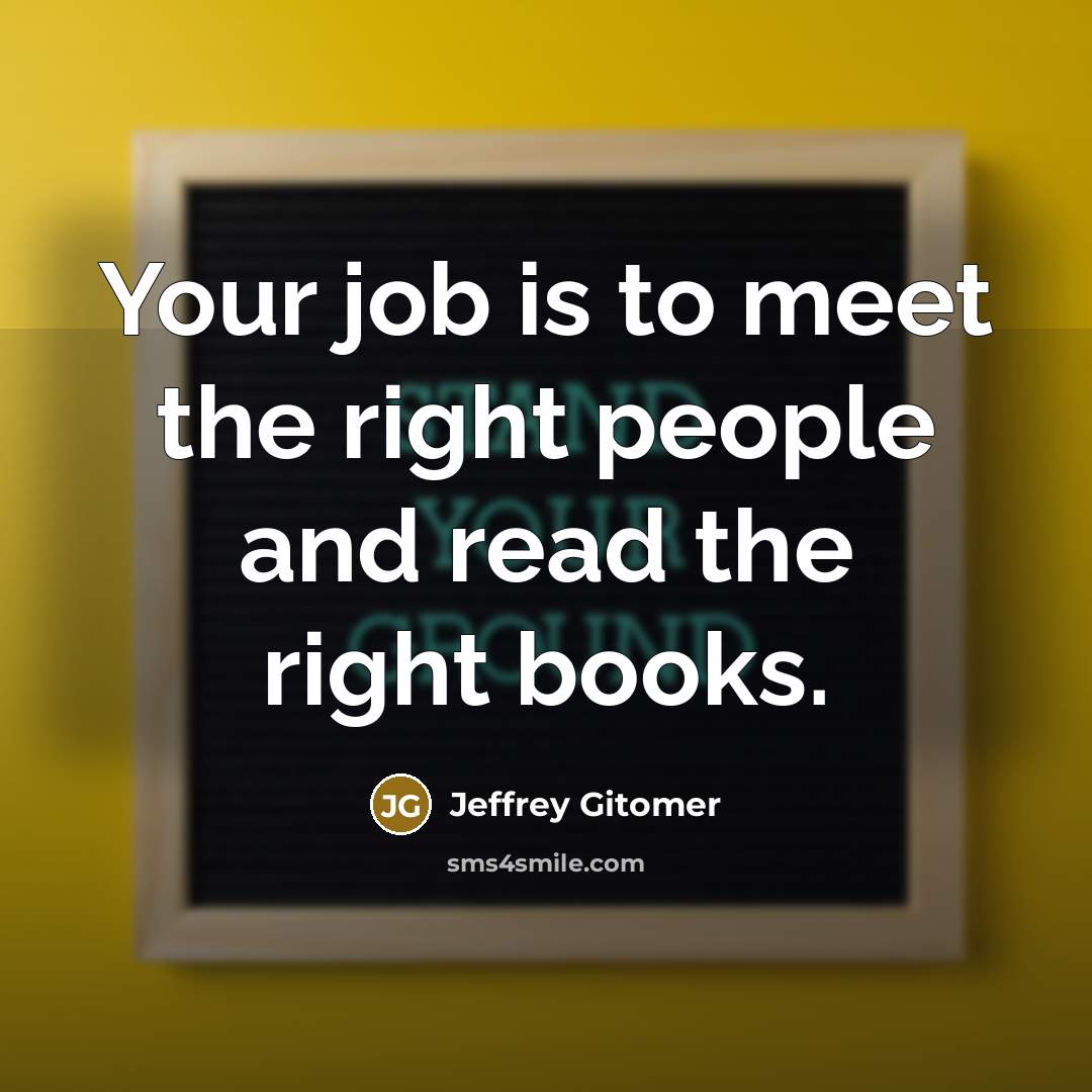 “Your job is to meet the right people and read…” quote by Jeffrey Gitomer