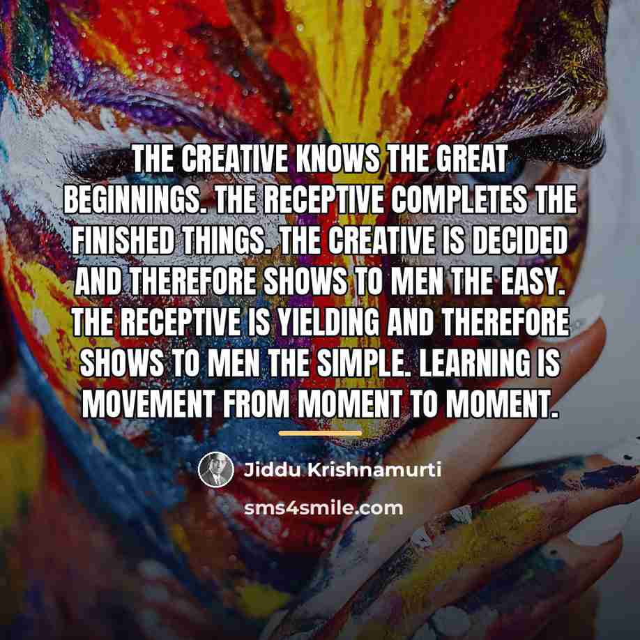 “The Creative knows the great beginnings. The Receptive completes the…” quote by Jiddu Krishnamurti