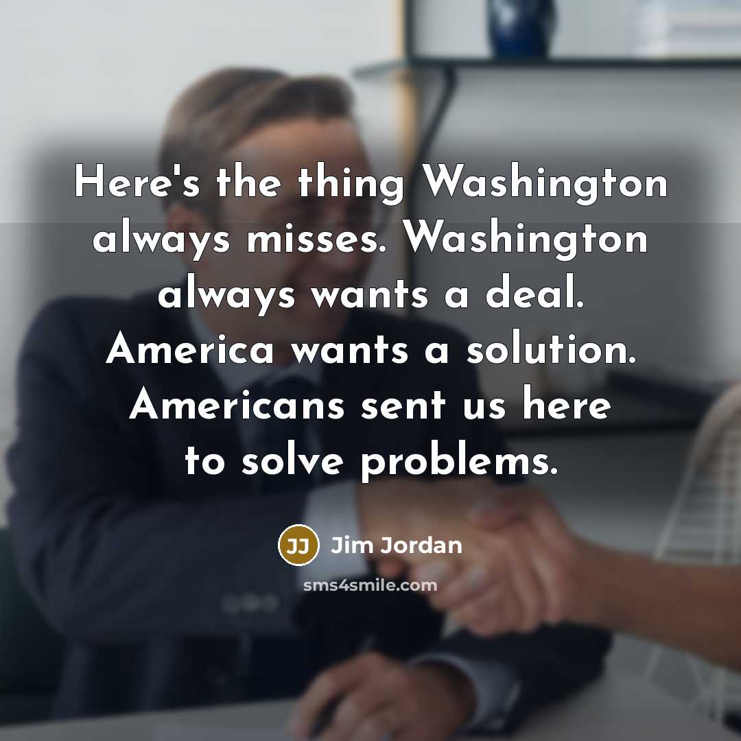 “Here's the thing Washington always misses. Washington always wants a…” quote by Jim Jordan
