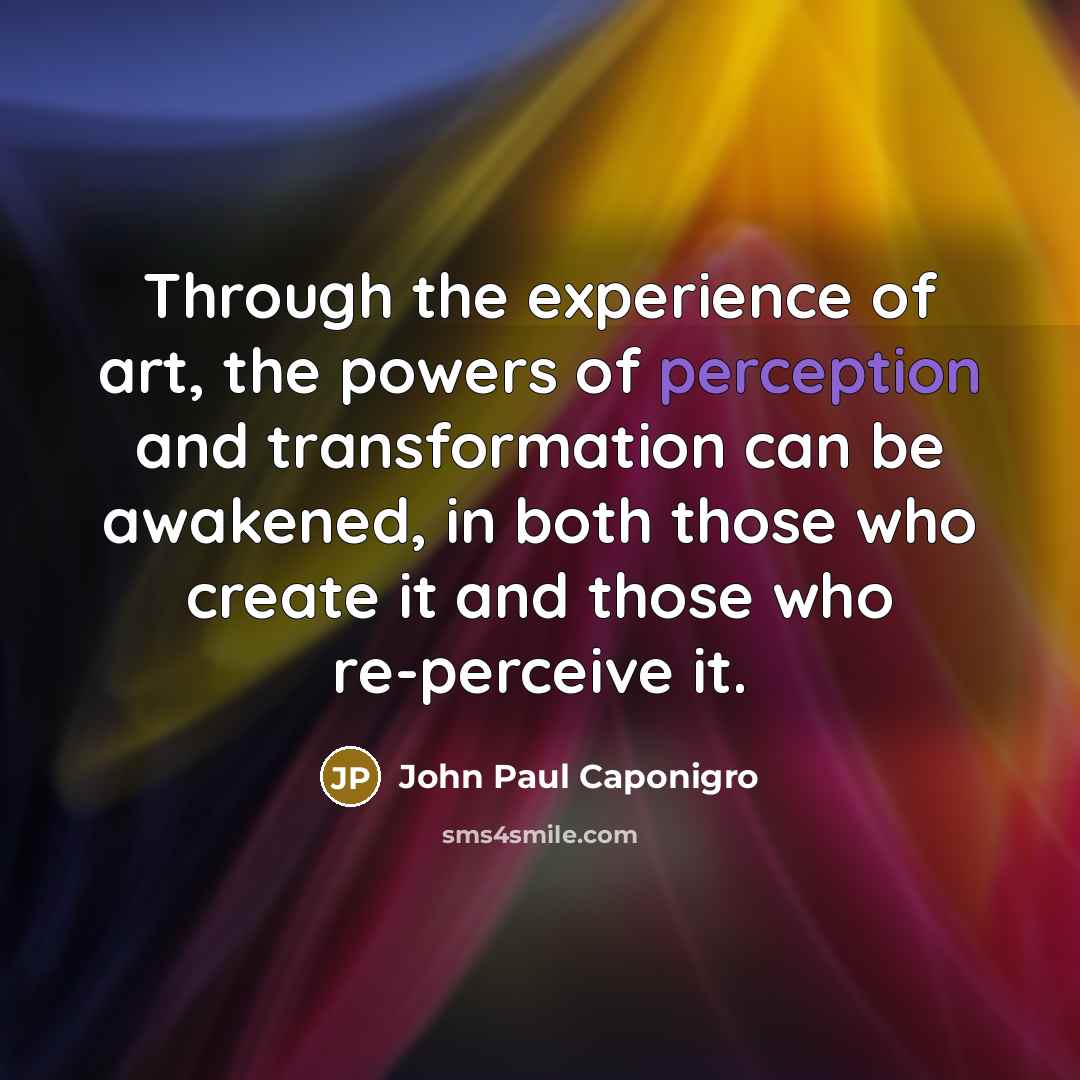 “Through the experience of art, the powers of perception and…” quote by John Paul Caponigro