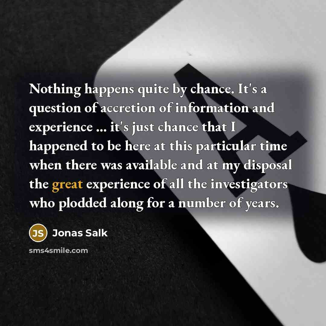 “Nothing happens quite by chance. It's a question of accretion…” quote by Jonas Salk